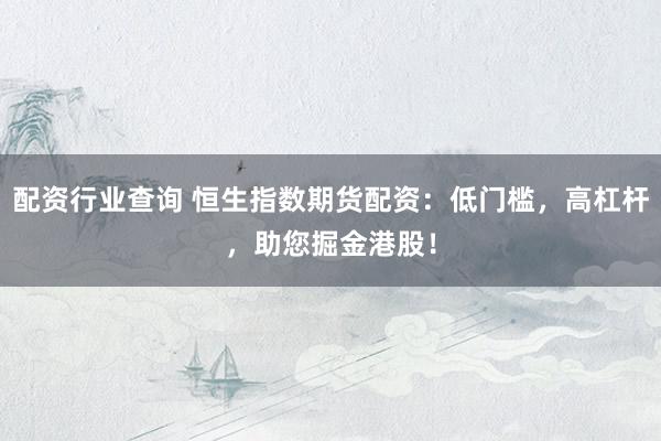 配资行业查询 恒生指数期货配资：低门槛，高杠杆，助您掘金港股！