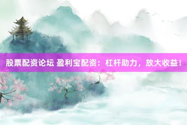 股票配资论坛 盈利宝配资：杠杆助力，放大收益！