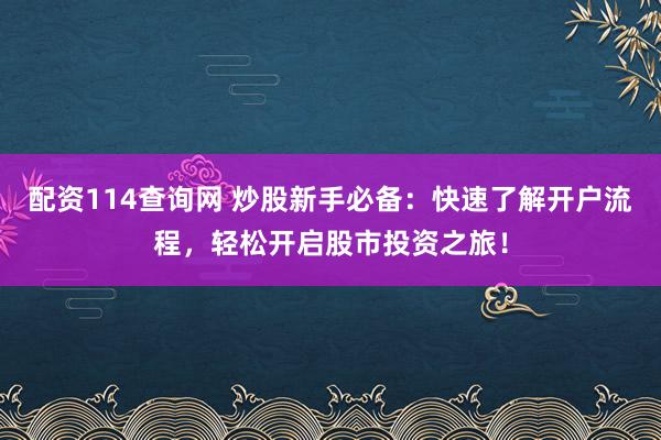 配资114查询网 炒股新手必备：快速了解开户流程，轻松开启股市投资之旅！