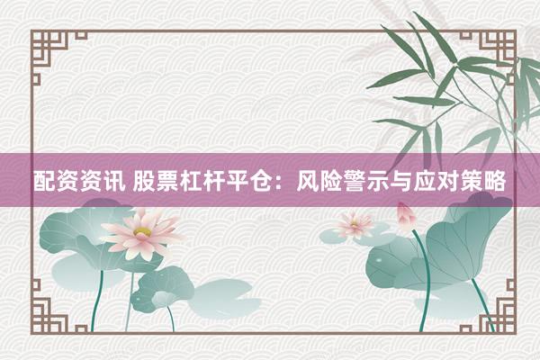 配资资讯 股票杠杆平仓：风险警示与应对策略
