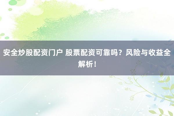 安全炒股配资门户 股票配资可靠吗？风险与收益全解析！