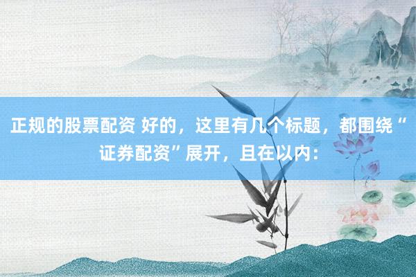 正规的股票配资 好的，这里有几个标题，都围绕“证券配资”展开，且在以内：