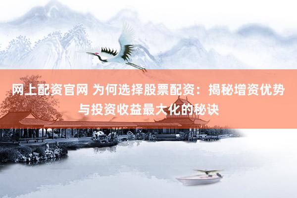 网上配资官网 为何选择股票配资：揭秘增资优势与投资收益最大化的秘诀