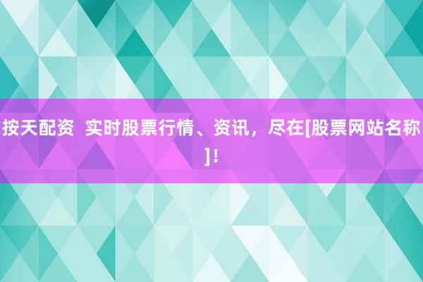 按天配资  实时股票行情、资讯，尽在[股票网站名称]！