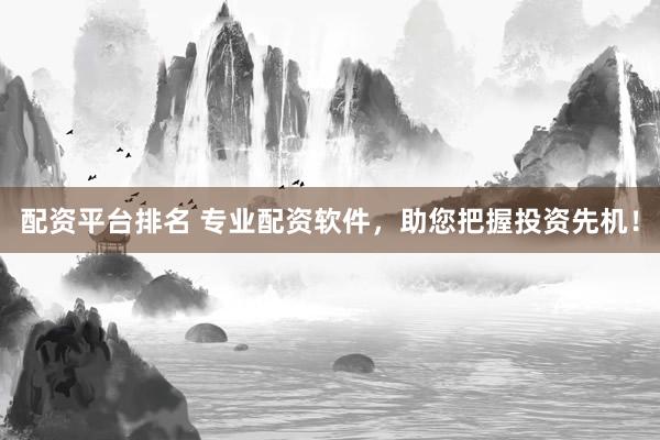 配资平台排名 专业配资软件，助您把握投资先机！