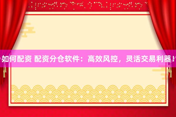 如何配资 配资分仓软件：高效风控，灵活交易利器！