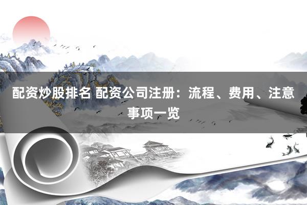 配资炒股排名 配资公司注册：流程、费用、注意事项一览
