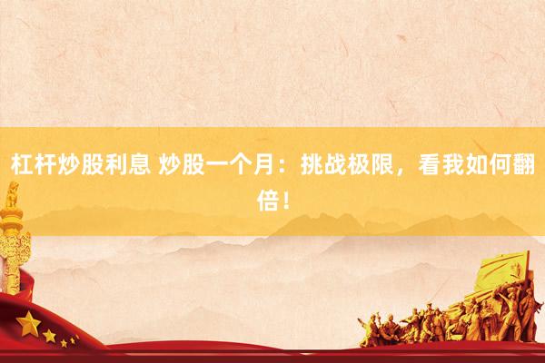 杠杆炒股利息 炒股一个月：挑战极限，看我如何翻倍！