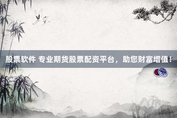 股票软件 专业期货股票配资平台，助您财富增值！