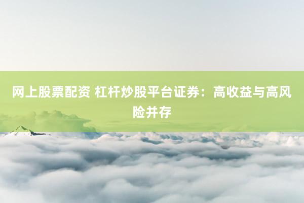 网上股票配资 杠杆炒股平台证券：高收益与高风险并存