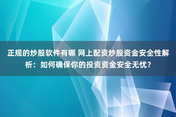 正规的炒股软件有哪 网上配资炒股资金安全性解析：如何确保你的投资资金安全无忧？