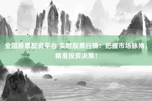 全国股票配资平台 实时股票行情：把握市场脉搏，精准投资决策！
