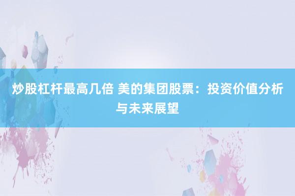 炒股杠杆最高几倍 美的集团股票：投资价值分析与未来展望