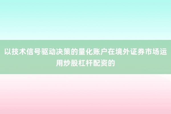 以技术信号驱动决策的量化账户在境外证券市场运用炒股杠杆配资的