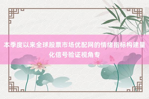 本季度以来全球股票市场优配网的情绪指标构建量化信号验证视角专