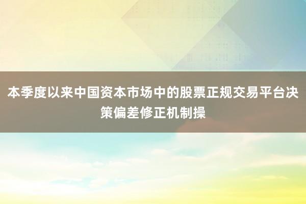 本季度以来中国资本市场中的股票正规交易平台决策偏差修正机制操