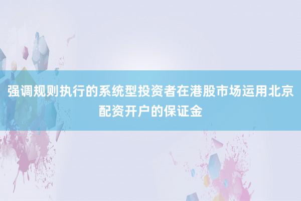 强调规则执行的系统型投资者在港股市场运用北京配资开户的保证金