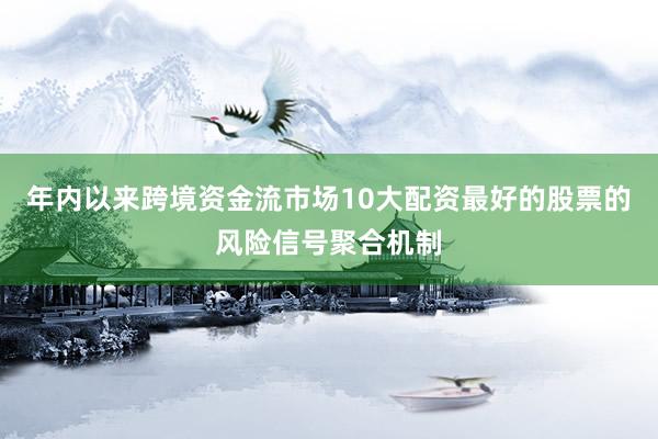 年内以来跨境资金流市场10大配资最好的股票的风险信号聚合机制