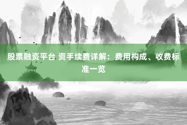 股票融资平台 资手续费详解：费用构成、收费标准一览