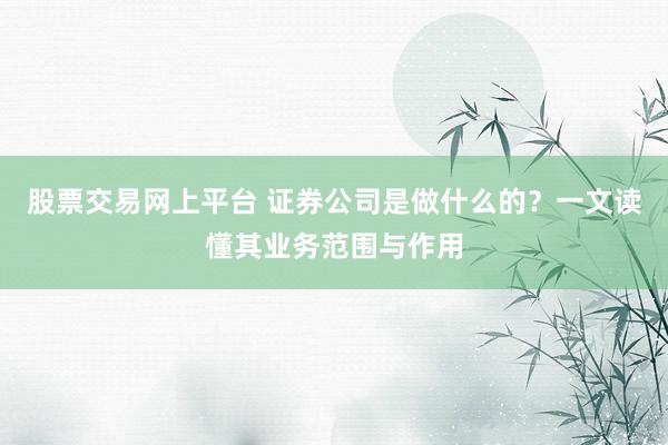 股票交易网上平台 证券公司是做什么的？一文读懂其业务范围与作用